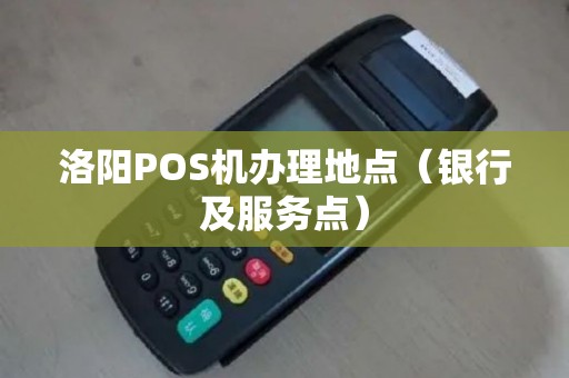 洛阳POS机办理地点（银行及服务点）