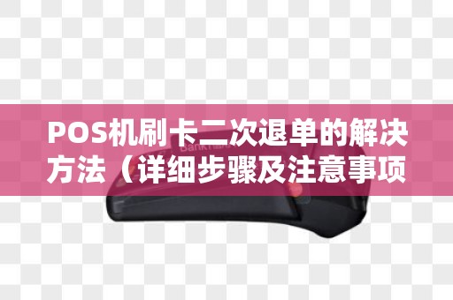 POS机刷卡二次退单的解决方法（详细步骤及注意事项）