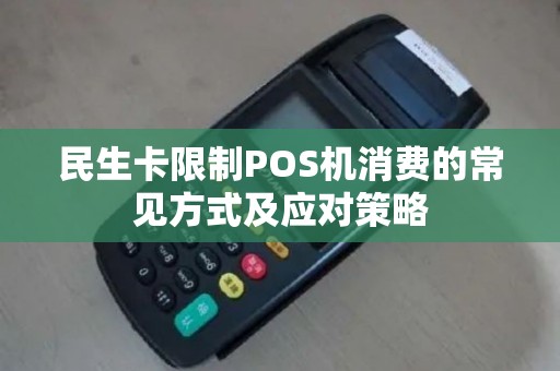 民生卡限制POS机消费的常见方式及应对策略