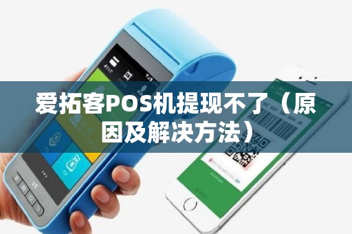 爱拓客POS机提现不了（原因及解决方法）