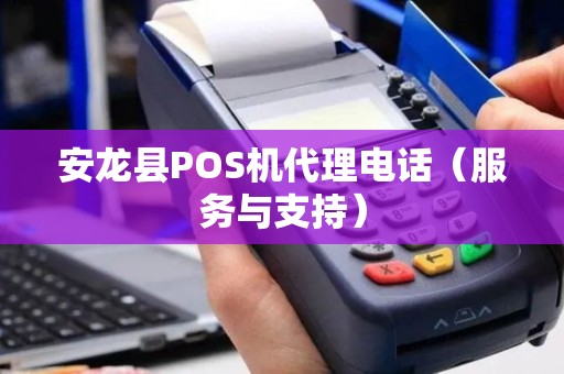 安龙县POS机代理电话（服务与支持）