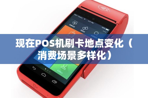 现在POS机刷卡地点变化（消费场景多样化）