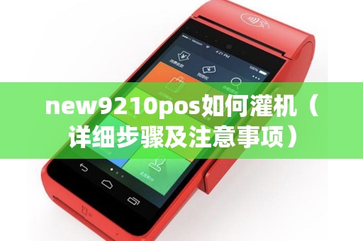 new9210pos如何灌机（详细步骤及注意事项）