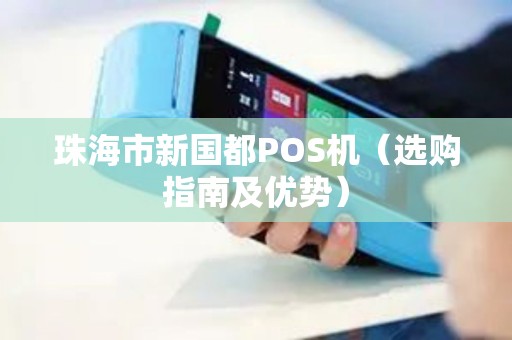 珠海市新国都POS机（选购指南及优势）