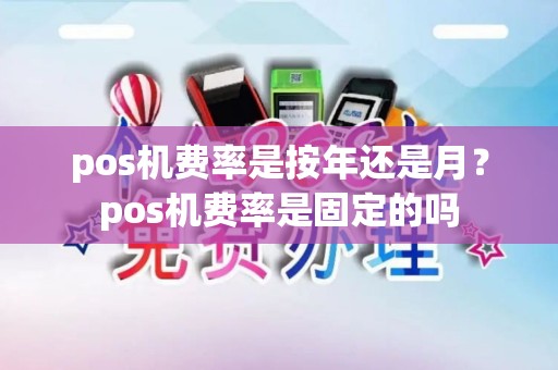 pos机费率是按年还是月？pos机费率是固定的吗