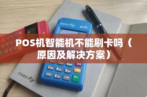POS机智能机不能刷卡吗（原因及解决方案）