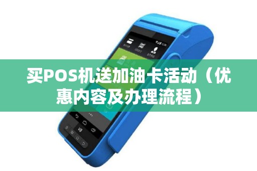买POS机送加油卡活动（优惠内容及办理流程）