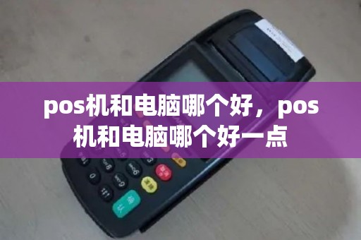pos机和电脑哪个好，pos机和电脑哪个好一点