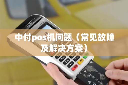 中付pos机问题（常见故障及解决方案）