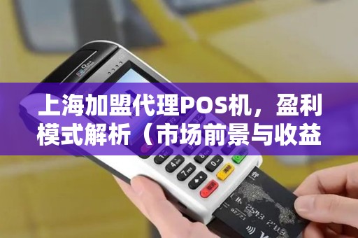 上海加盟代理POS机，盈利模式解析（市场前景与收益）