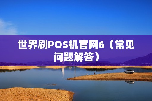 世界刷POS机官网6（常见问题解答）