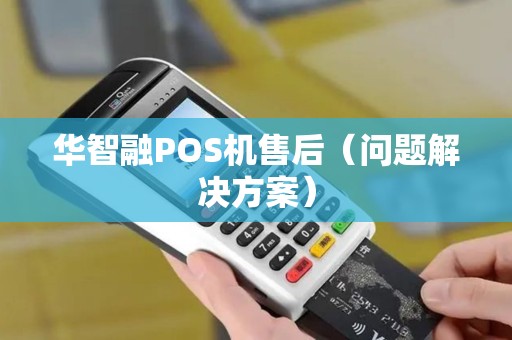 华智融POS机售后（问题解决方案）