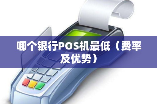 哪个银行POS机最低（费率及优势）