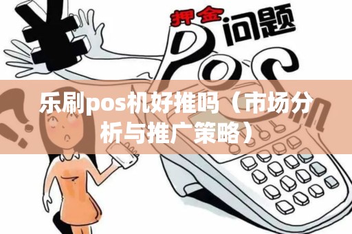 乐刷pos机好推吗（市场分析与推广策略）