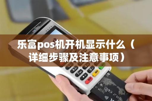 乐富pos机开机显示什么（详细步骤及注意事项）