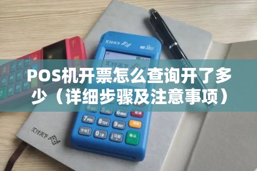 POS机开票怎么查询开了多少（详细步骤及注意事项）