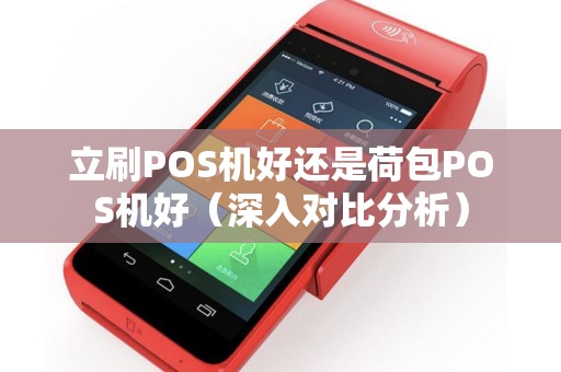 立刷POS机好还是荷包POS机好（深入对比分析）