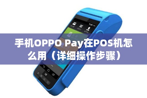 手机OPPO Pay在POS机怎么用（详细操作步骤）