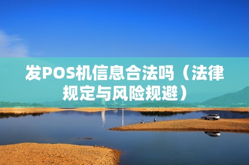 发POS机信息合法吗（法律规定与风险规避）