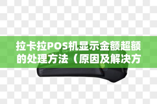 拉卡拉POS机显示金额超额的处理方法（原因及解决方案）