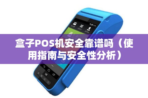 盒子POS机安全靠谱吗（使用指南与安全性分析）