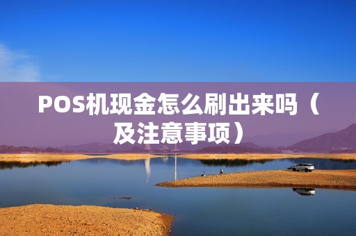 POS机现金怎么刷出来吗（及注意事项）