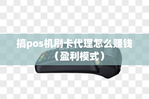 搞pos机刷卡代理怎么赚钱（盈利模式）
