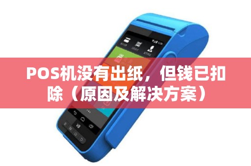POS机没有出纸，但钱已扣除（原因及解决方案）