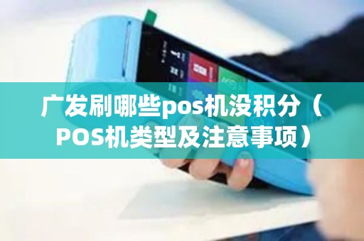 广发刷哪些pos机没积分（POS机类型及注意事项）