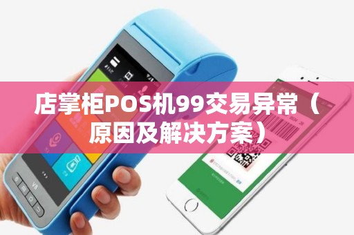 店掌柜POS机99交易异常（原因及解决方案）