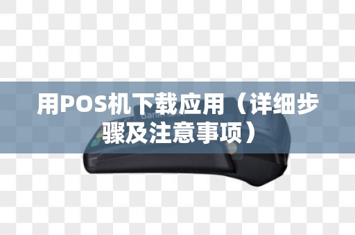 用POS机下载应用（详细步骤及注意事项）