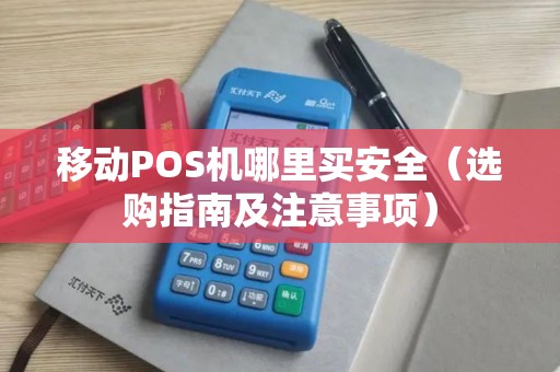 移动POS机哪里买安全（选购指南及注意事项）