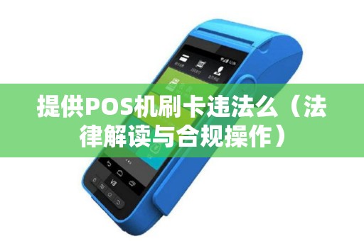 提供POS机刷卡违法么（法律解读与合规操作）
