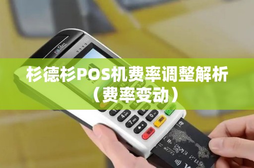 杉德杉POS机费率调整解析（费率变动）