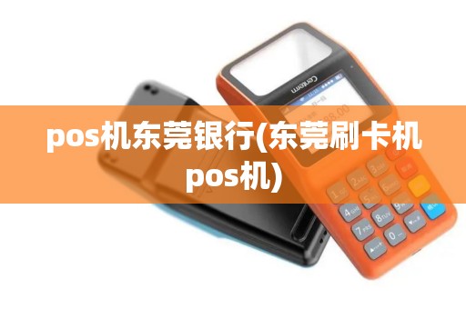 pos机东莞银行(东莞刷卡机pos机)
