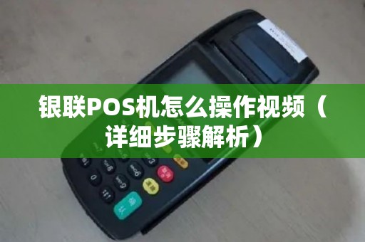 银联POS机怎么操作视频（详细步骤解析）