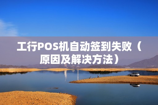 工行POS机自动签到失败（原因及解决方法）