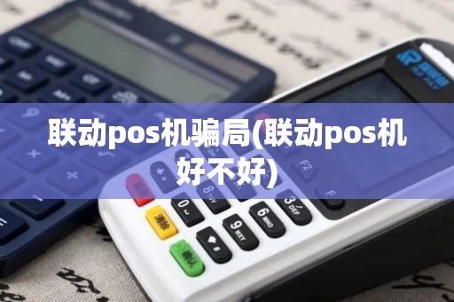 联动pos机骗局(联动pos机好不好)