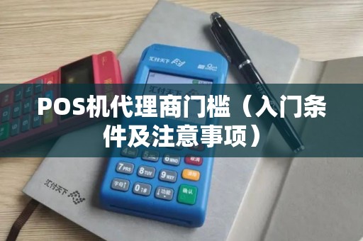 POS机代理商门槛（入门条件及注意事项）