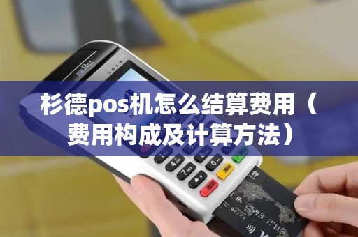 杉德pos机怎么结算费用（费用构成及计算方法）