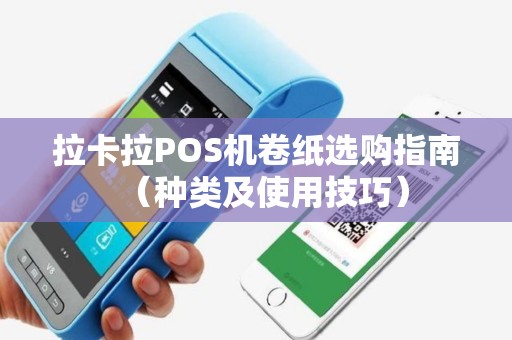拉卡拉POS机卷纸选购指南（种类及使用技巧）