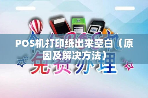 POS机打印纸出来空白（原因及解决方法）