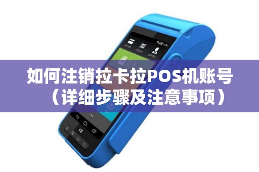 如何注销拉卡拉POS机账号（详细步骤及注意事项）