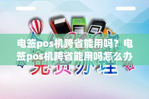 电签pos机跨省能用吗？电签pos机跨省能用吗怎么办