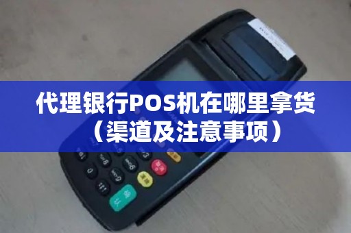 代理银行POS机在哪里拿货（渠道及注意事项）