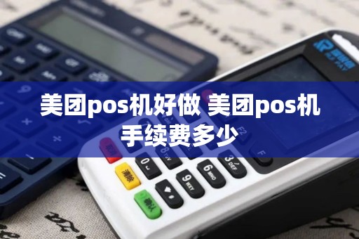 美团pos机好做 美团pos机手续费多少