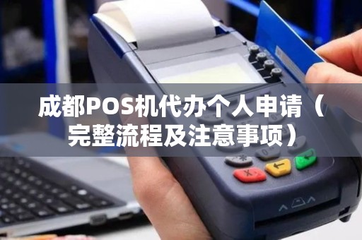 成都POS机代办个人申请（完整流程及注意事项）