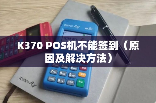 K370 POS机不能签到（原因及解决方法）