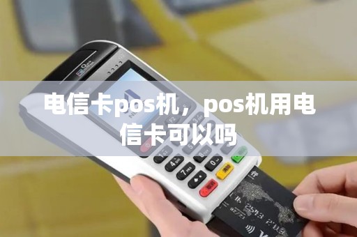 电信卡pos机，pos机用电信卡可以吗
