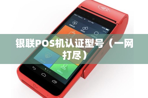 银联POS机认证型号（一网打尽）